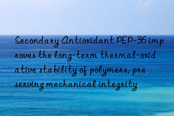 Secondary Antioxidant PEP-36 improves the long-term thermal-oxidative stability of polymers, preserving mechanical integrity
