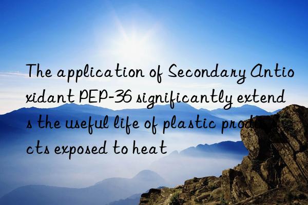 The application of Secondary Antioxidant PEP-36 significantly extends the useful life of plastic products exposed to heat