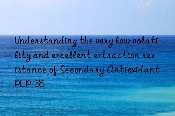 Understanding the very low volatility and excellent extraction resistance of Secondary Antioxidant PEP-36