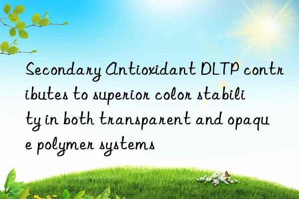 Secondary Antioxidant DLTP contributes to superior color stability in both transparent and opaque polymer systems