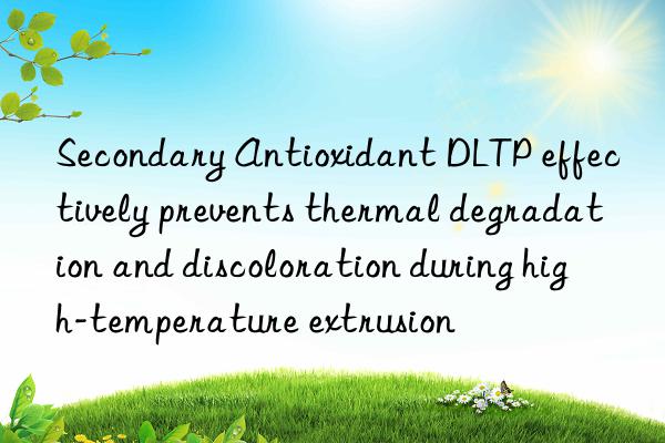 Secondary Antioxidant DLTP effectively prevents thermal degradation and discoloration during high-temperature extrusion
