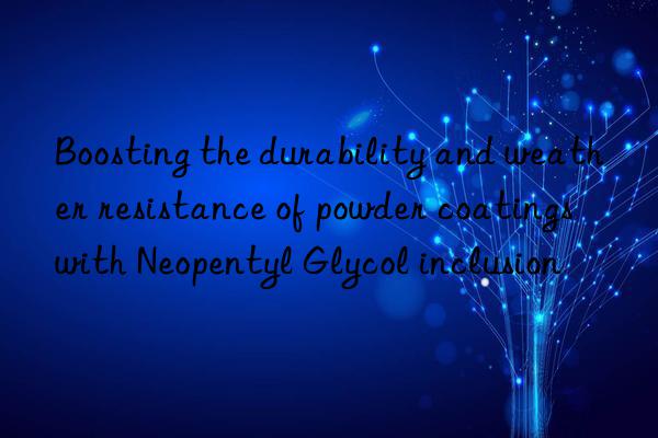 Boosting the durability and weather resistance of powder coatings with Neopentyl Glycol inclusion