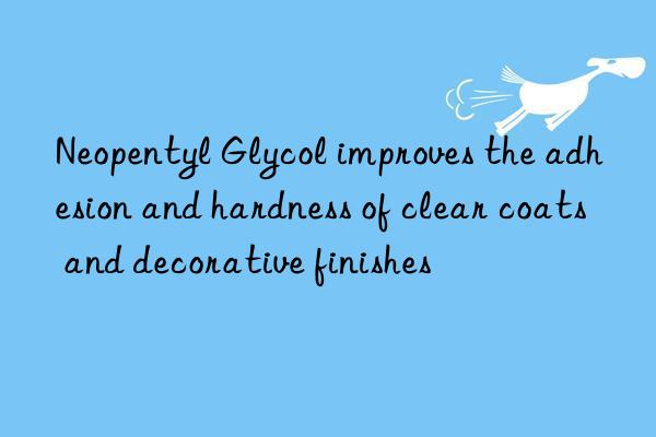 Neopentyl Glycol improves the adhesion and hardness of clear coats and decorative finishes