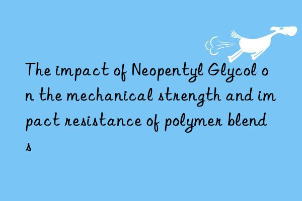 The impact of Neopentyl Glycol on the mechanical strength and impact resistance of polymer blends