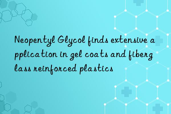 Neopentyl Glycol finds extensive application in gel coats and fiberglass reinforced plastics