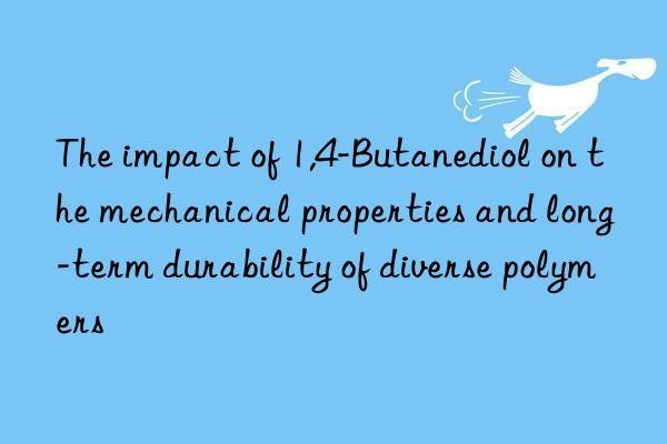 The impact of 1,4-Butanediol on the mechanical properties and long-term durability of diverse polymers