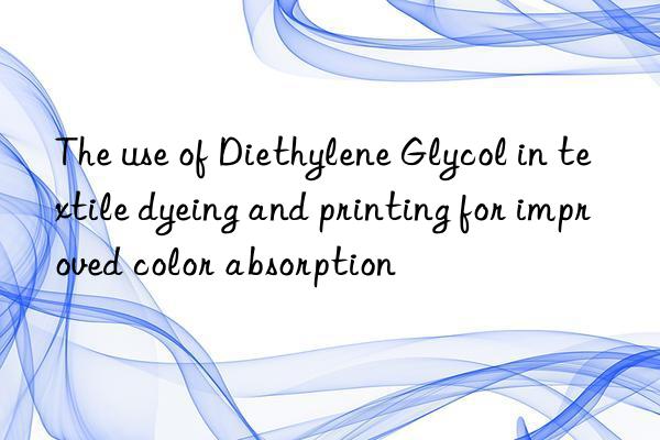 The use of Diethylene Glycol in textile dyeing and printing for improved color absorption