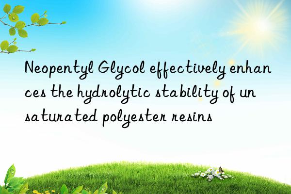 Neopentyl Glycol effectively enhances the hydrolytic stability of unsaturated polyester resins