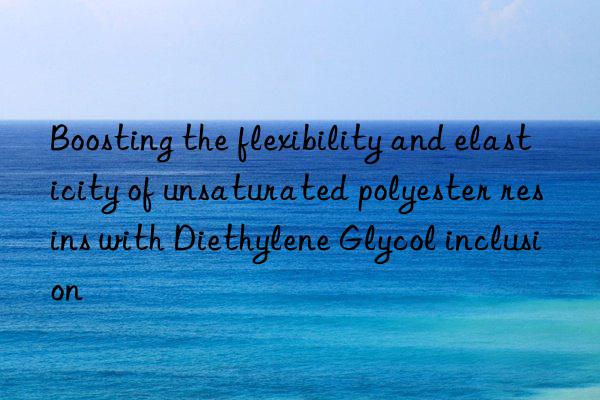 Boosting the flexibility and elasticity of unsaturated polyester resins with Diethylene Glycol inclusion