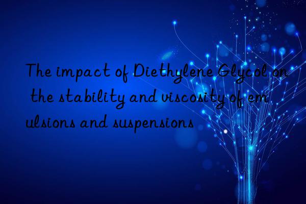 The impact of Diethylene Glycol on the stability and viscosity of emulsions and suspensions
