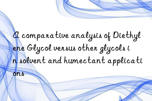 A comparative analysis of Diethylene Glycol versus other glycols in solvent and humectant applications