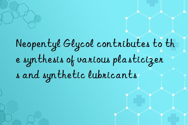 Neopentyl Glycol contributes to the synthesis of various plasticizers and synthetic lubricants