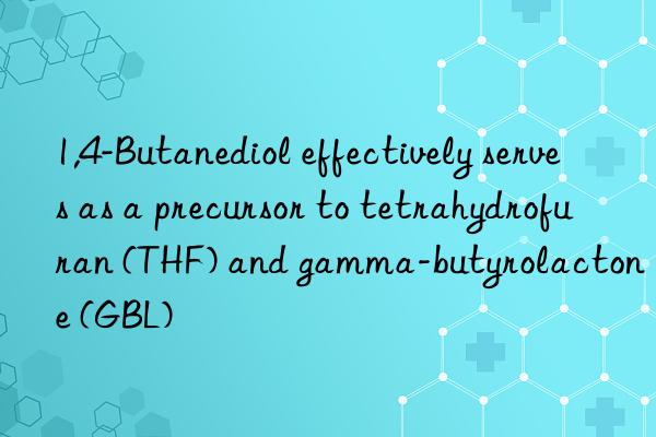 1,4-Butanediol effectively serves as a precursor to tetrahydrofuran (THF) and gamma-butyrolactone (GBL)