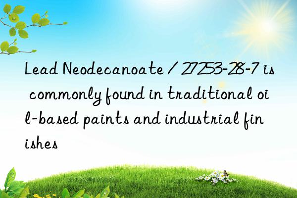 Lead Neodecanoate / 27253-28-7 is commonly found in traditional oil-based paints and industrial finishes