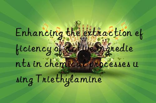 Enhancing the extraction efficiency of active ingredients in chemical processes using Triethylamine