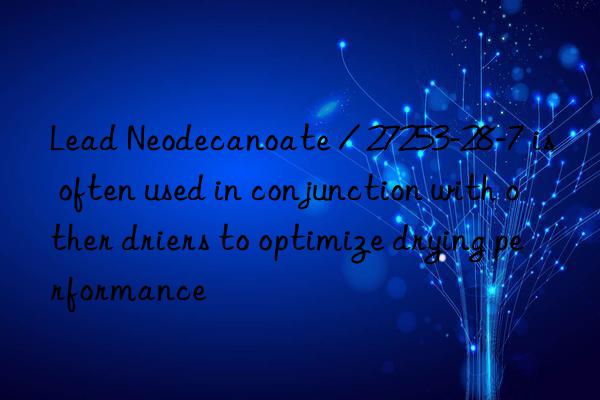 Lead Neodecanoate / 27253-28-7 is often used in conjunction with other driers to optimize drying performance