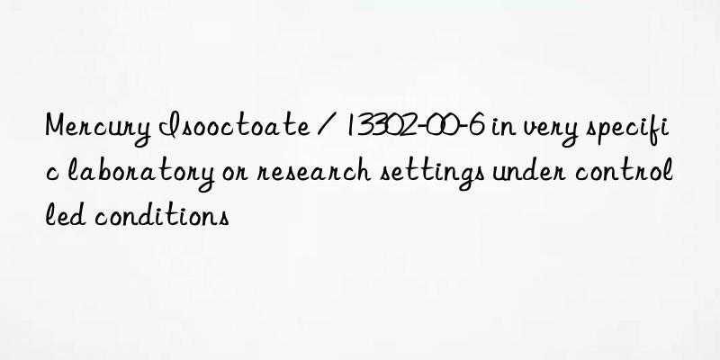 Mercury Isooctoate / 13302-00-6 in very specific laboratory or research settings under controlled conditions