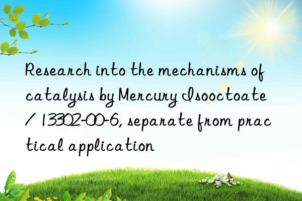Research into the mechanisms of catalysis by Mercury Isooctoate / 13302-00-6, separate from practical application