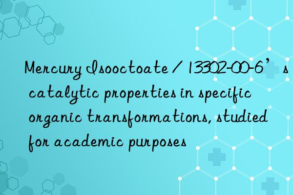Mercury Isooctoate / 13302-00-6’s catalytic properties in specific organic transformations, studied for academic purposes