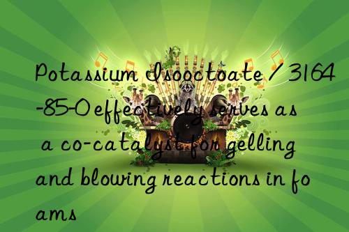 Potassium Isooctoate / 3164-85-0 effectively serves as a co-catalyst for gelling and blowing reactions in foams