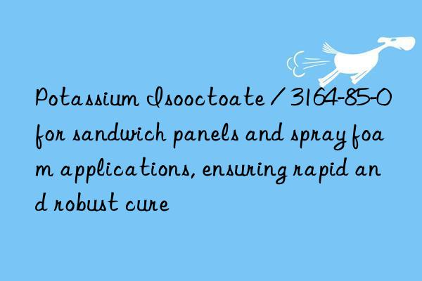 Potassium Isooctoate / 3164-85-0 for sandwich panels and spray foam applications, ensuring rapid and robust cure