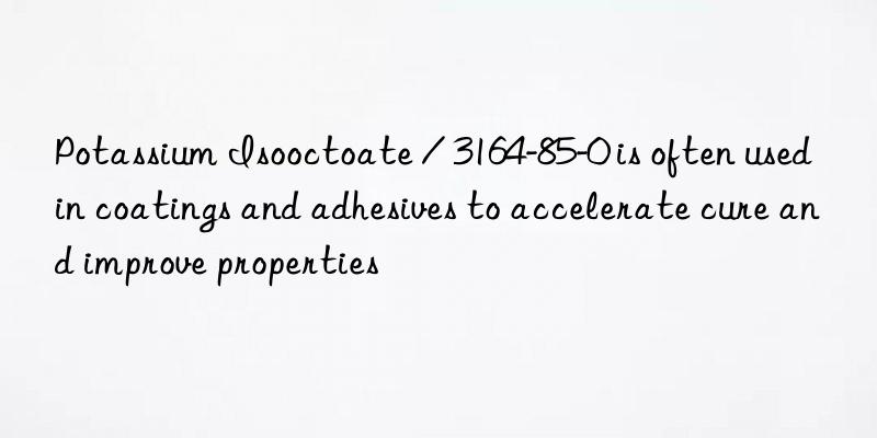 Potassium Isooctoate / 3164-85-0 is often used in coatings and adhesives to accelerate cure and improve properties