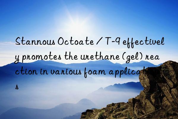 Stannous Octoate / T-9 effectively promotes the urethane (gel) reaction in various foam applications