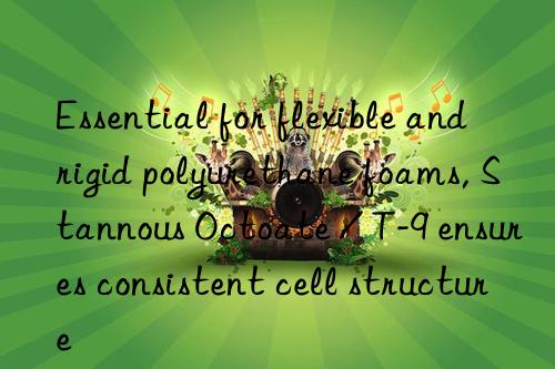 Essential for flexible and rigid polyurethane foams, Stannous Octoate / T-9 ensures consistent cell structure