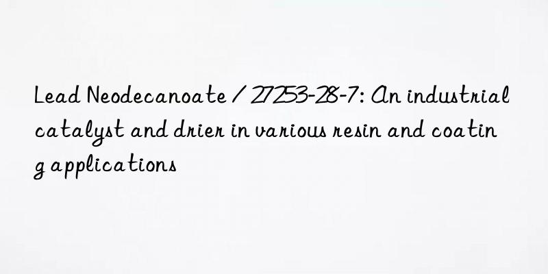 Lead Neodecanoate / 27253-28-7: An industrial catalyst and drier in various resin and coating applications