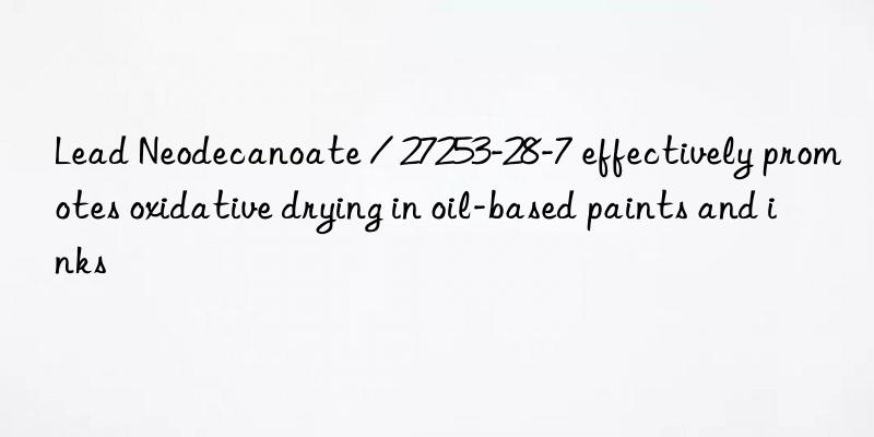 Lead Neodecanoate / 27253-28-7 effectively promotes oxidative drying in oil-based paints and inks