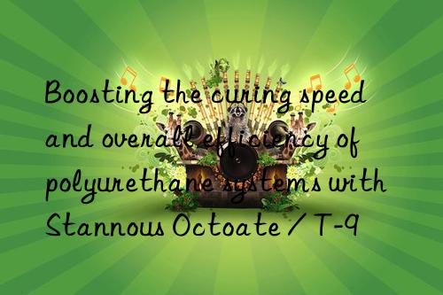 Boosting the curing speed and overall efficiency of polyurethane systems with Stannous Octoate / T-9