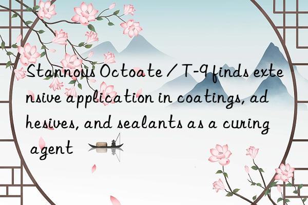 Stannous Octoate / T-9 finds extensive application in coatings, adhesives, and sealants as a curing agent