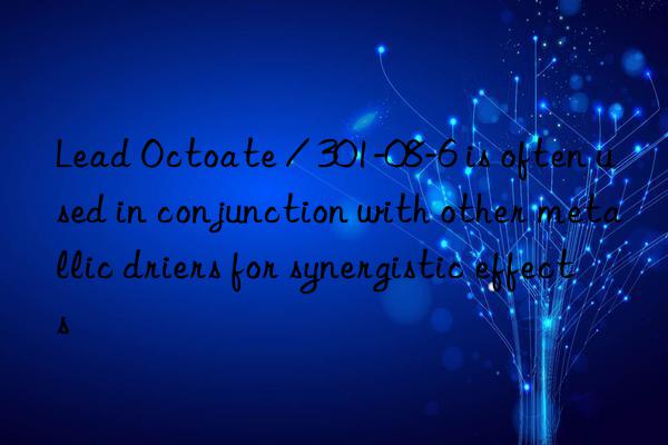 Lead Octoate / 301-08-6 is often used in conjunction with other metallic driers for synergistic effects
