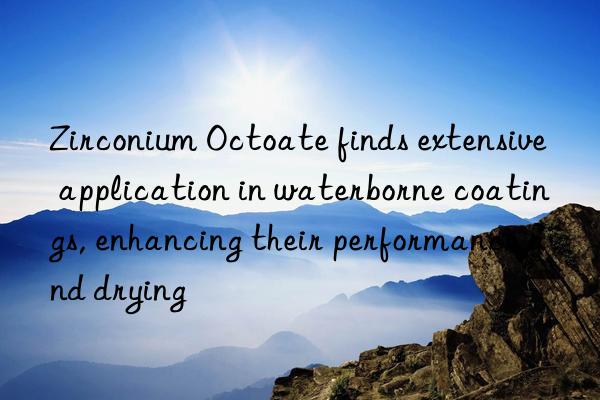 Zirconium Octoate finds extensive application in waterborne coatings, enhancing their performance and drying