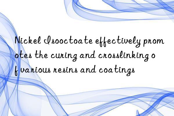 Nickel Isooctoate effectively promotes the curing and crosslinking of various resins and coatings