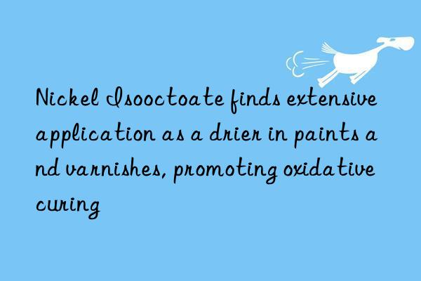 Nickel Isooctoate finds extensive application as a drier in paints and varnishes, promoting oxidative curing