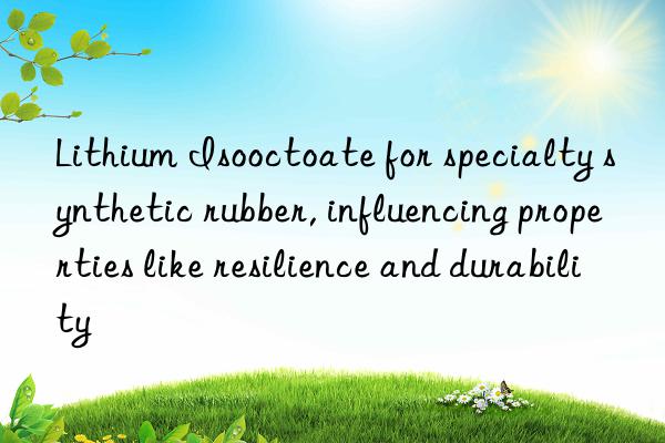 Lithium Isooctoate for specialty synthetic rubber, influencing properties like resilience and durability