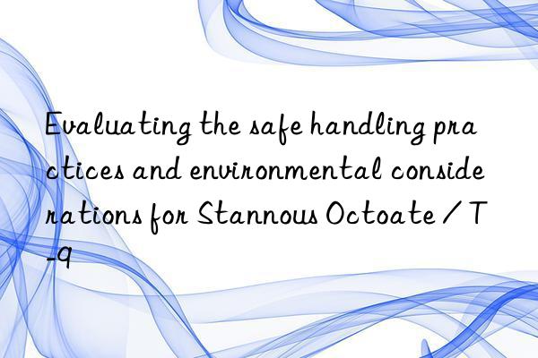 Evaluating the safe handling practices and environmental considerations for Stannous Octoate / T-9