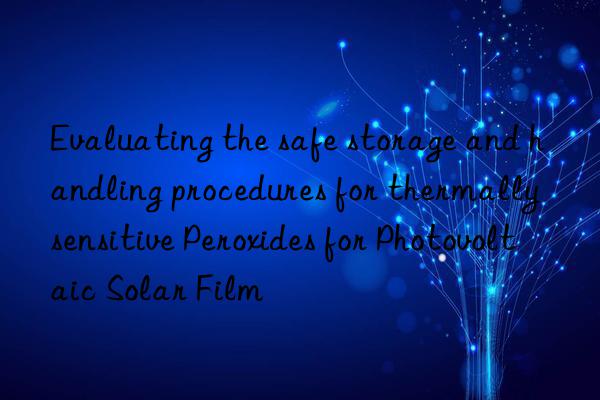 Evaluating the safe storage and handling procedures for thermally sensitive Peroxides for Photovoltaic Solar Film