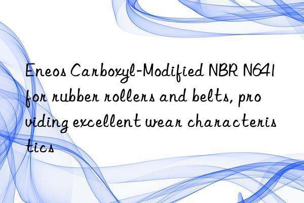 Eneos Carboxyl-Modified NBR N641 for rubber rollers and belts, providing excellent wear characteristics