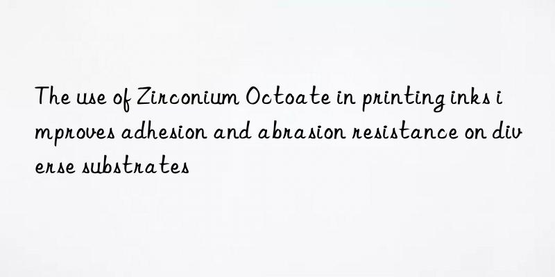 The use of Zirconium Octoate in printing inks improves adhesion and abrasion resistance on diverse substrates