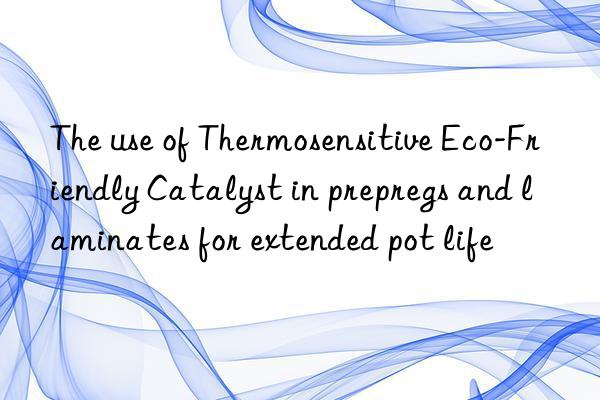 The use of Thermosensitive Eco-Friendly Catalyst in prepregs and laminates for extended pot life