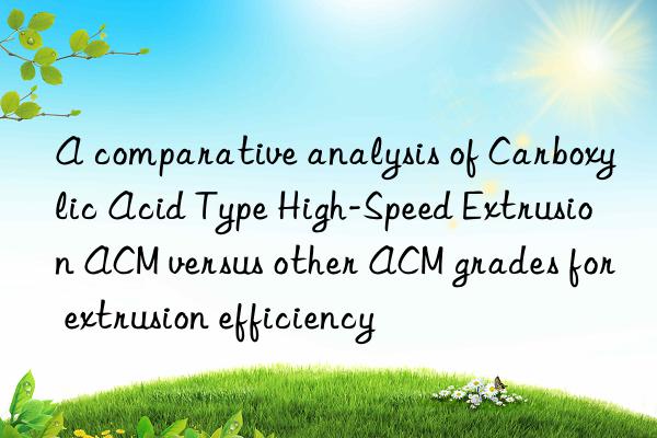 A comparative analysis of Carboxylic Acid Type High-Speed Extrusion ACM versus other ACM grades for extrusion efficiency