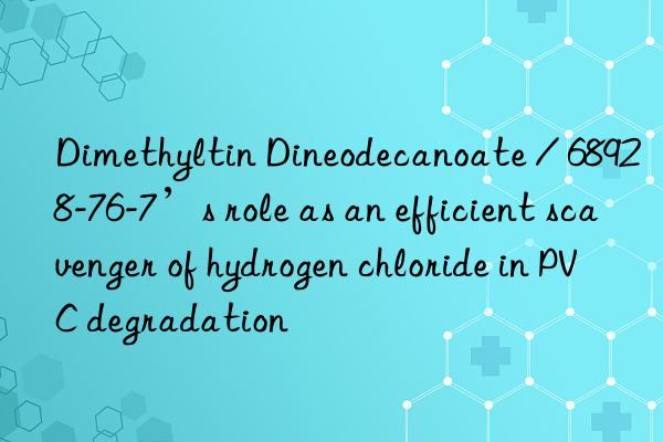 Dimethyltin Dineodecanoate / 68928-76-7’s role as an efficient scavenger of hydrogen chloride in PVC degradation