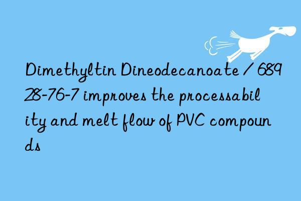 Dimethyltin Dineodecanoate / 68928-76-7 improves the processability and melt flow of PVC compounds