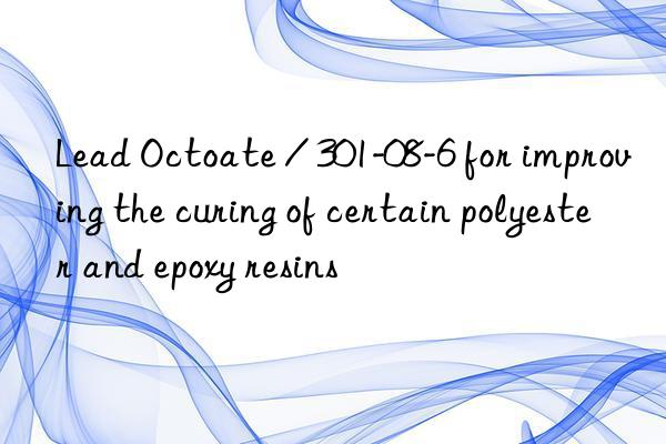Lead Octoate / 301-08-6 for improving the curing of certain polyester and epoxy resins
