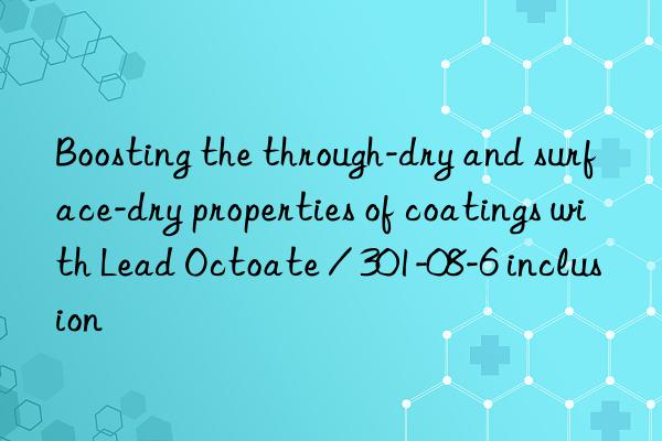 Boosting the through-dry and surface-dry properties of coatings with Lead Octoate / 301-08-6 inclusion