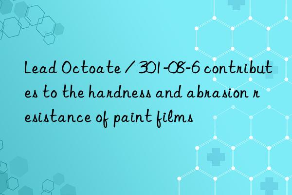 Lead Octoate / 301-08-6 contributes to the hardness and abrasion resistance of paint films