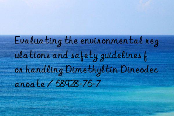Evaluating the environmental regulations and safety guidelines for handling Dimethyltin Dineodecanoate / 68928-76-7