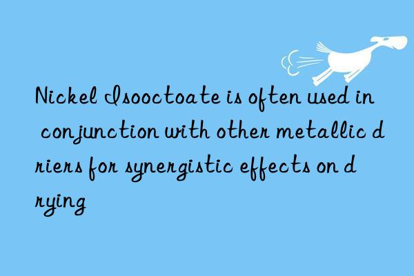Nickel Isooctoate is often used in conjunction with other metallic driers for synergistic effects on drying
